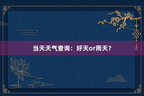當天天氣查詢：好(hǎo)天or雨(yǔ)天？