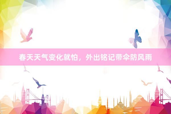 春天天氣變化(huà)就(jiù)怕，外(wài)出銘記帶傘防風(fēng)雨(yǔ)