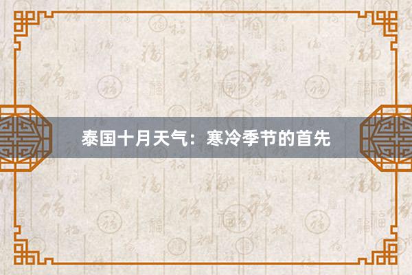 泰國(guó)十月(yuè)天氣：寒冷(lěng)季節的(de)首先
