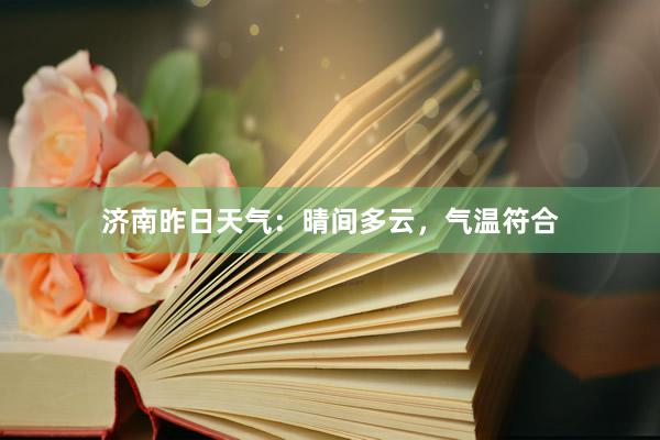 濟南(nán)昨日(rì)天氣：晴間(jiān)多(duō)雲，氣溫符合